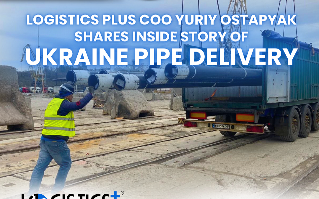 Logistics Plus COO Yuriy Ostapyak Shares Inside Story of Ukraine Pipe Delivery