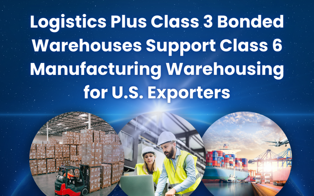 Logistics Plus Class 3 Bonded Warehouses Support Class 6 Manufacturing Warehousing for U.S. Exporters