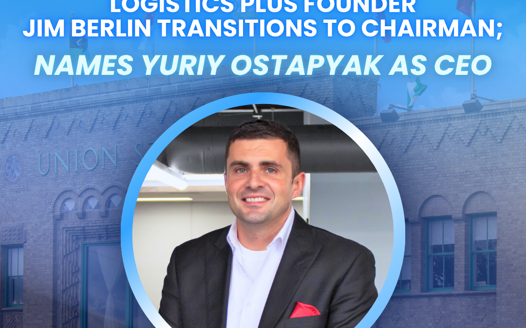 Logistics Plus Founder Jim Berlin Transitions to Chairman; Names Yuriy Ostapyak as CEO